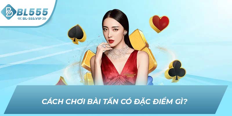 Cách chơi bài tấn có đặc điểm gì? 