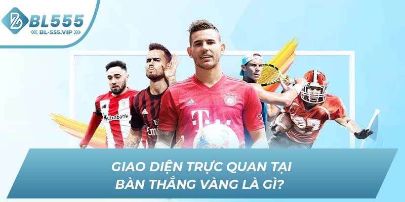 Giao diện trực quan tại bàn thắng vàng là gì? 