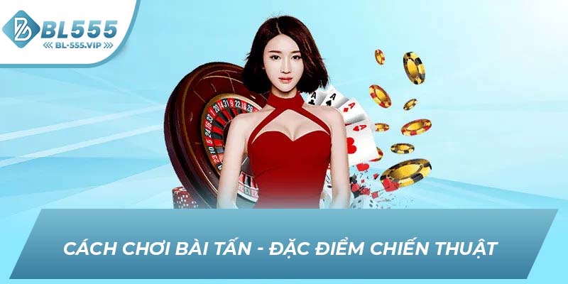 Cách chơi bài Tấn - Đặc điểm chiến thuật 